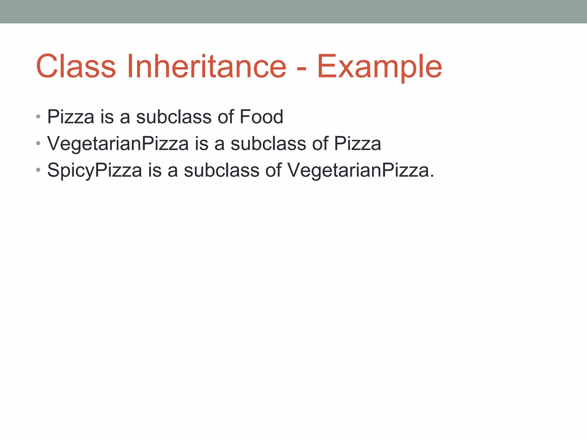 Class Inheritance - Example Pizza is a subclass of Food VegetarianPizza is a subclass of Pizza SpicyPizza is a subclass of VegetarianPizza. 