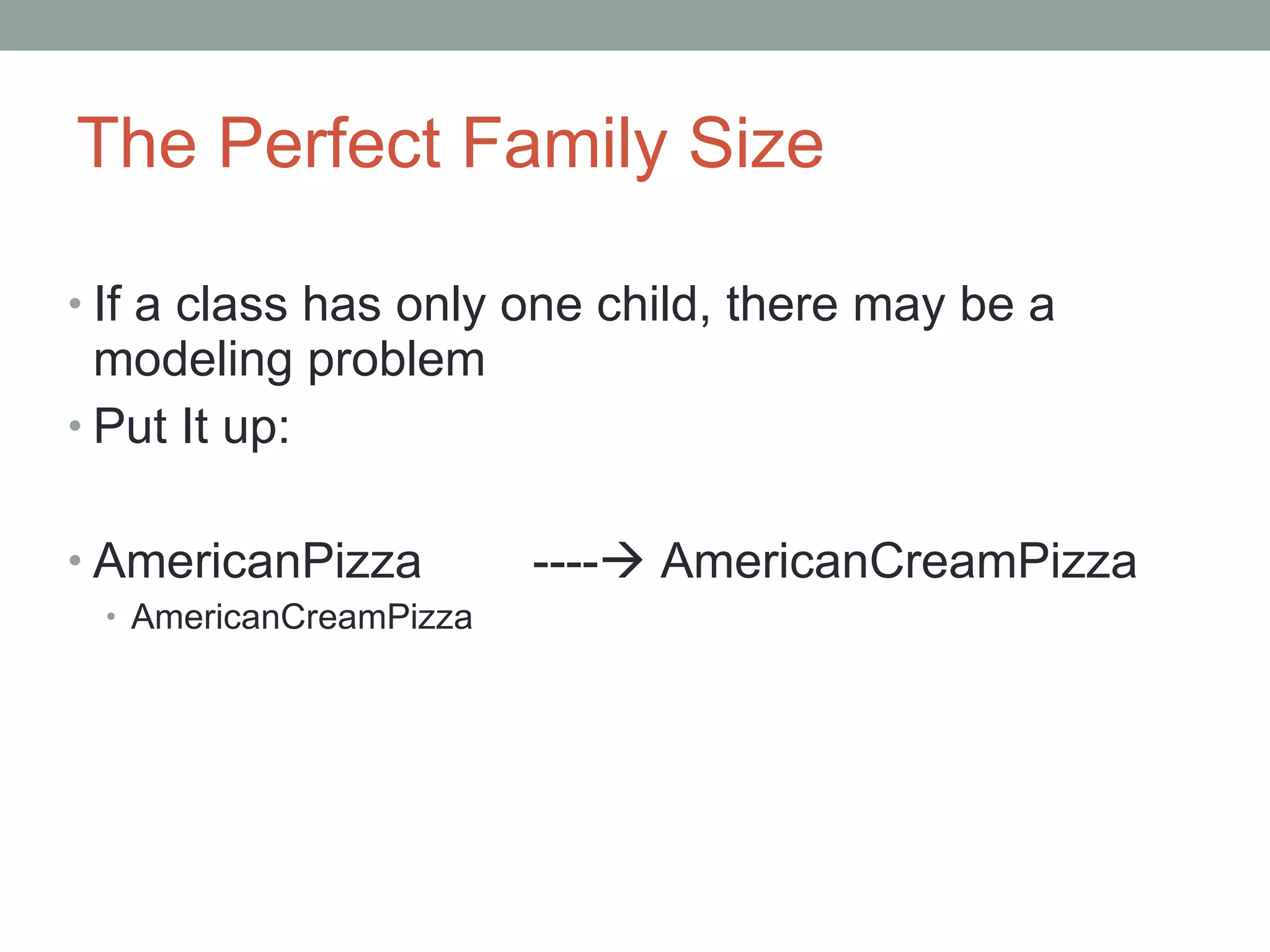 The Perfect Family Size If a class has only one child, there may be a modeling problem Put It up: AmericanPizza  ----   AmericanCreamPizza  AmericanCreamPizza 