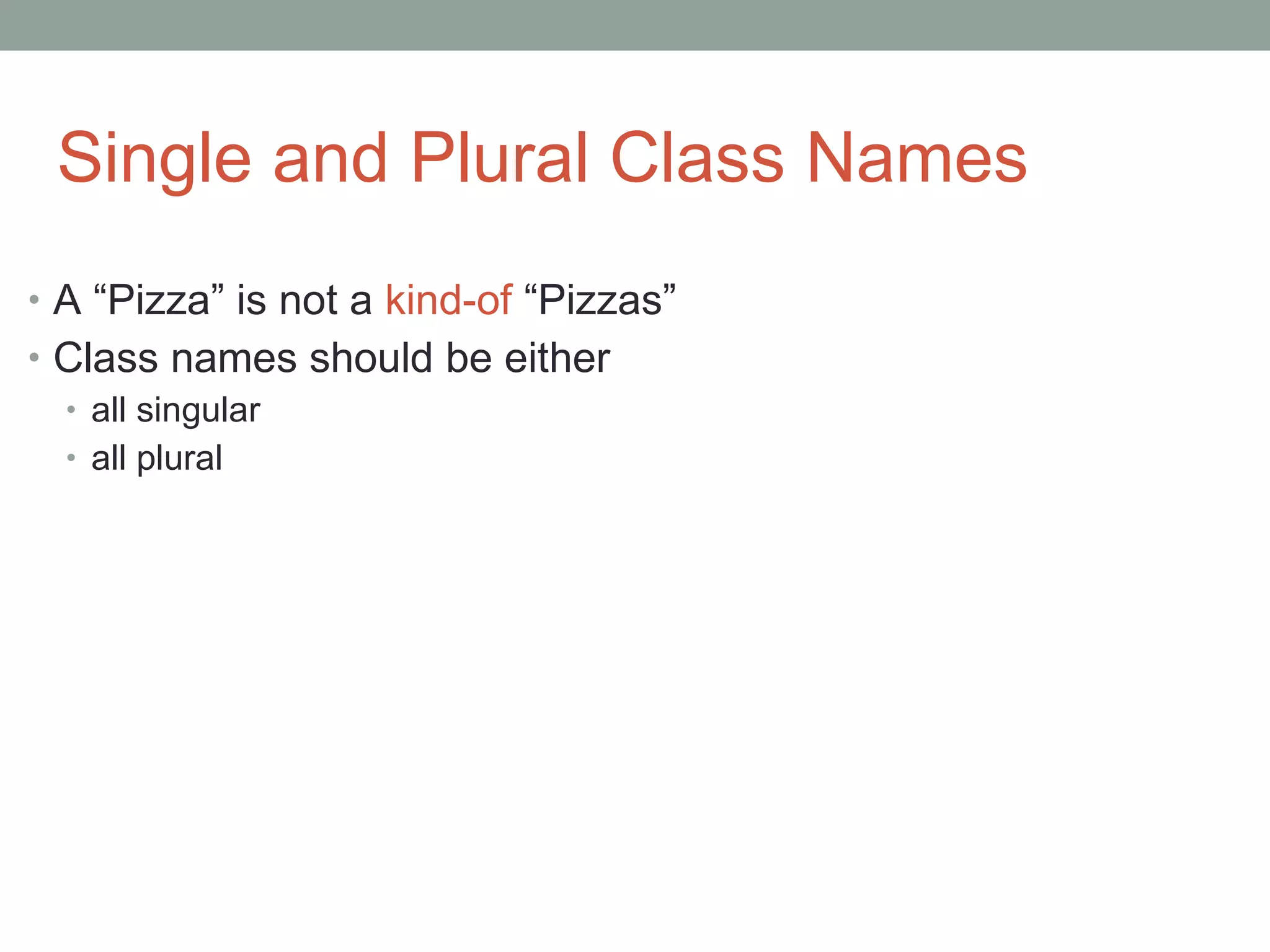Single and Plural Class Names A “Pizza” is not a  kind-of  “Pizzas” Class names should be either all singular all plural 