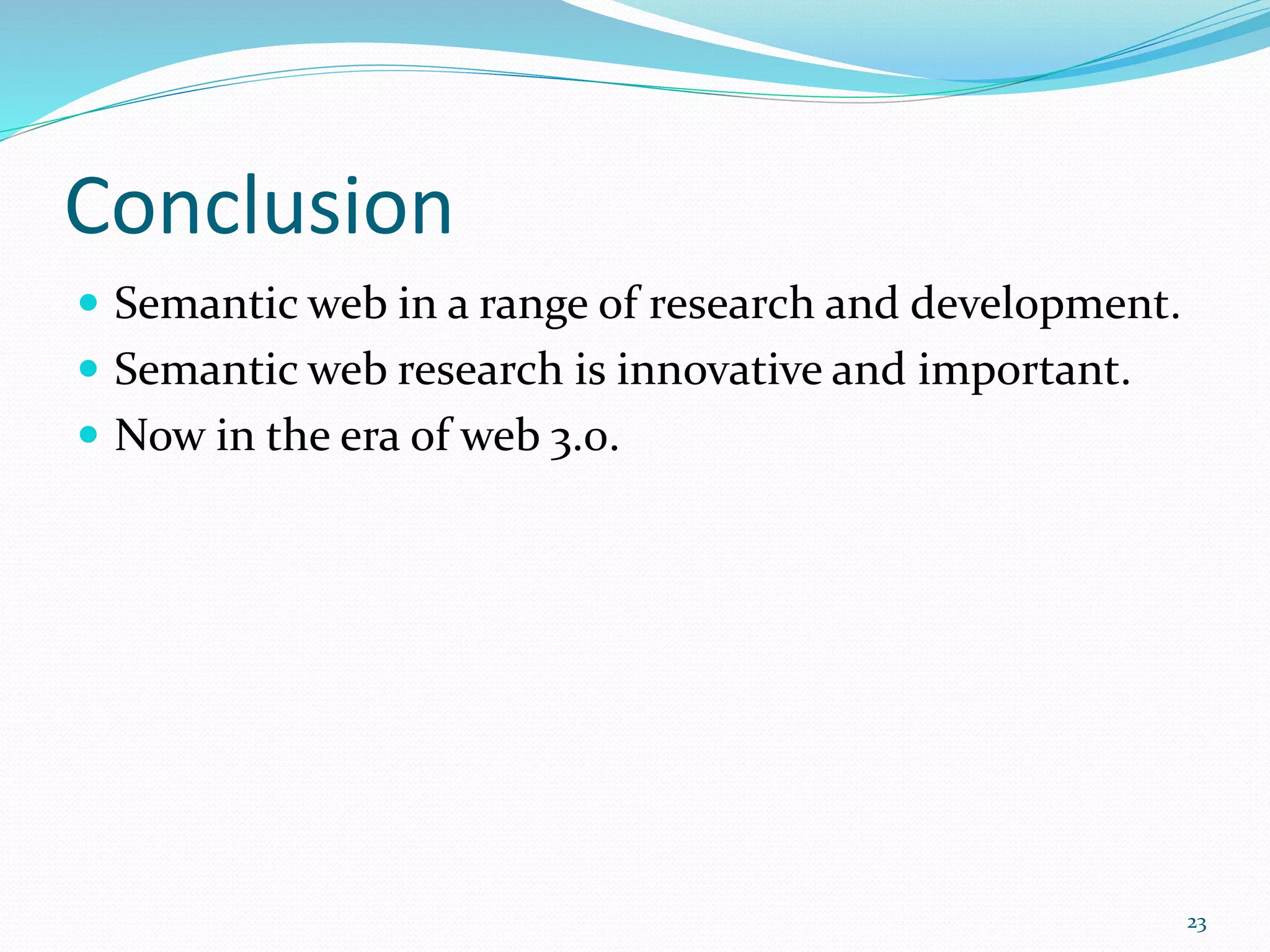 Conclusion
 Semantic web in a range of research and development.
 Semantic web research is innovative and important.
 Now in the era of web 3.0.
23
 
