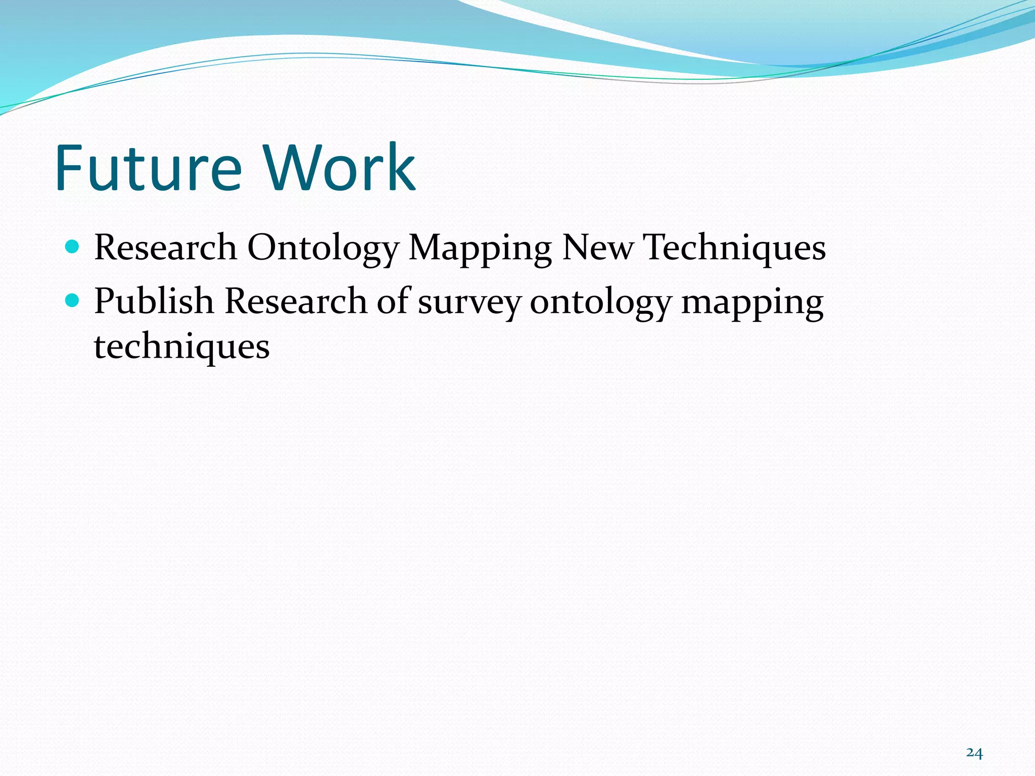 Future Work
 Research Ontology Mapping New Techniques
 Publish Research of survey ontology mapping
techniques
24
 
