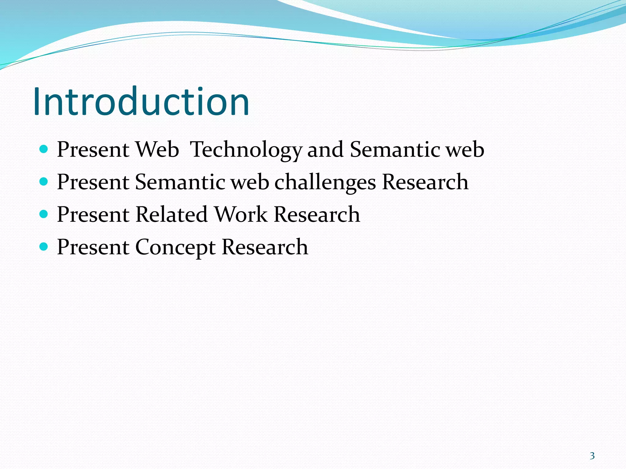Introduction
 Present Web Technology and Semantic web
 Present Semantic web challenges Research
 Present Related Work Research
 Present Concept Research
3
 
