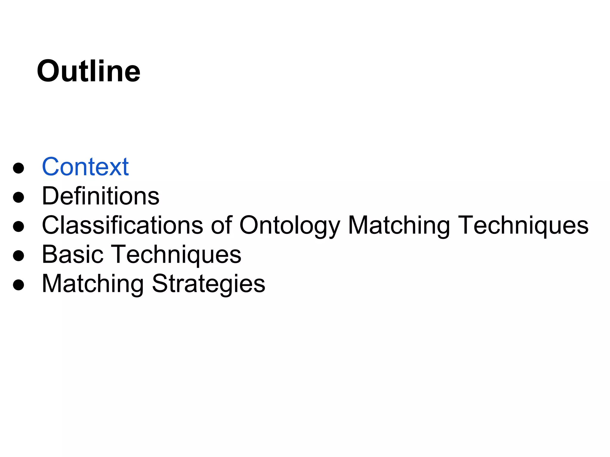 Outline


●   Context
●   Definitions
●   Classifications of Ontology Matching Techniques
●   Basic Techniques
●   Matching Strategies
 
