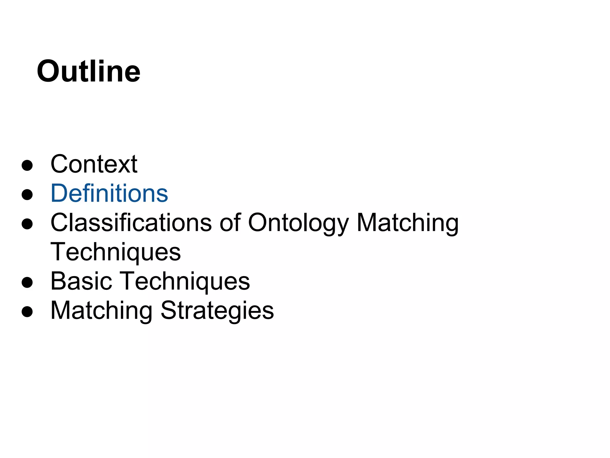 Outline

● Context
● Definitions
● Classifications of Ontology Matching
  Techniques
● Basic Techniques
● Matching Strategies
 