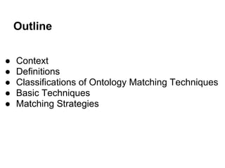 Outline


●   Context
●   Definitions
●   Classifications of Ontology Matching Techniques
●   Basic Techniques
●   Matching Strategies
 