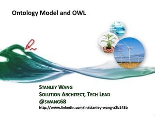 Ontology Model and OWL
STANLEY WANG
SOLUTION ARCHITECT, TECH LEAD
@SWANG68
http://www.linkedin.com/in/stanley-wang-a2b143b
 