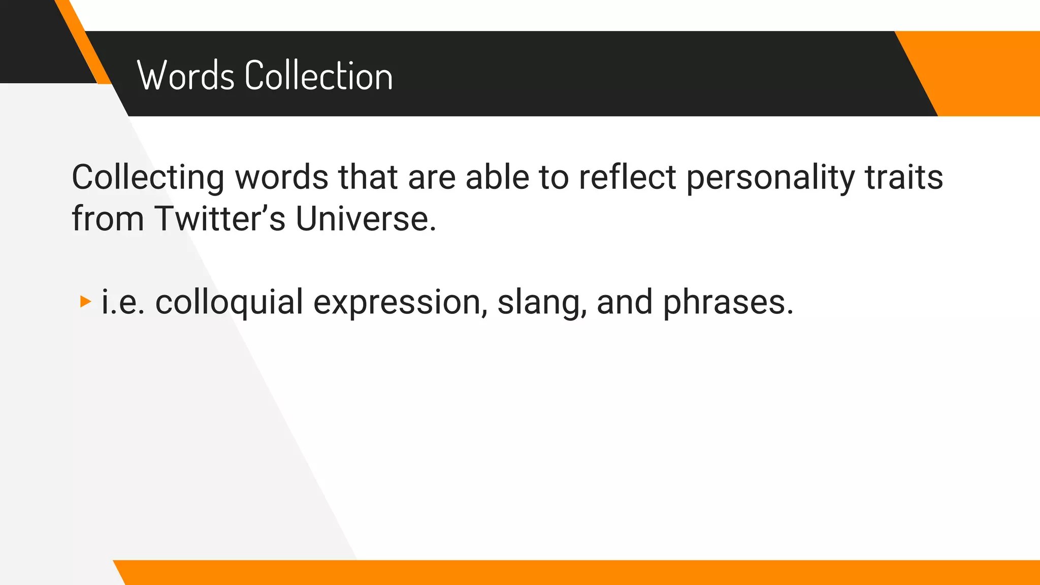 Words Collection
Collecting words that are able to reflect personality traits
from Twitter’s Universe.
▸i.e. colloquial expression, slang, and phrases.
 