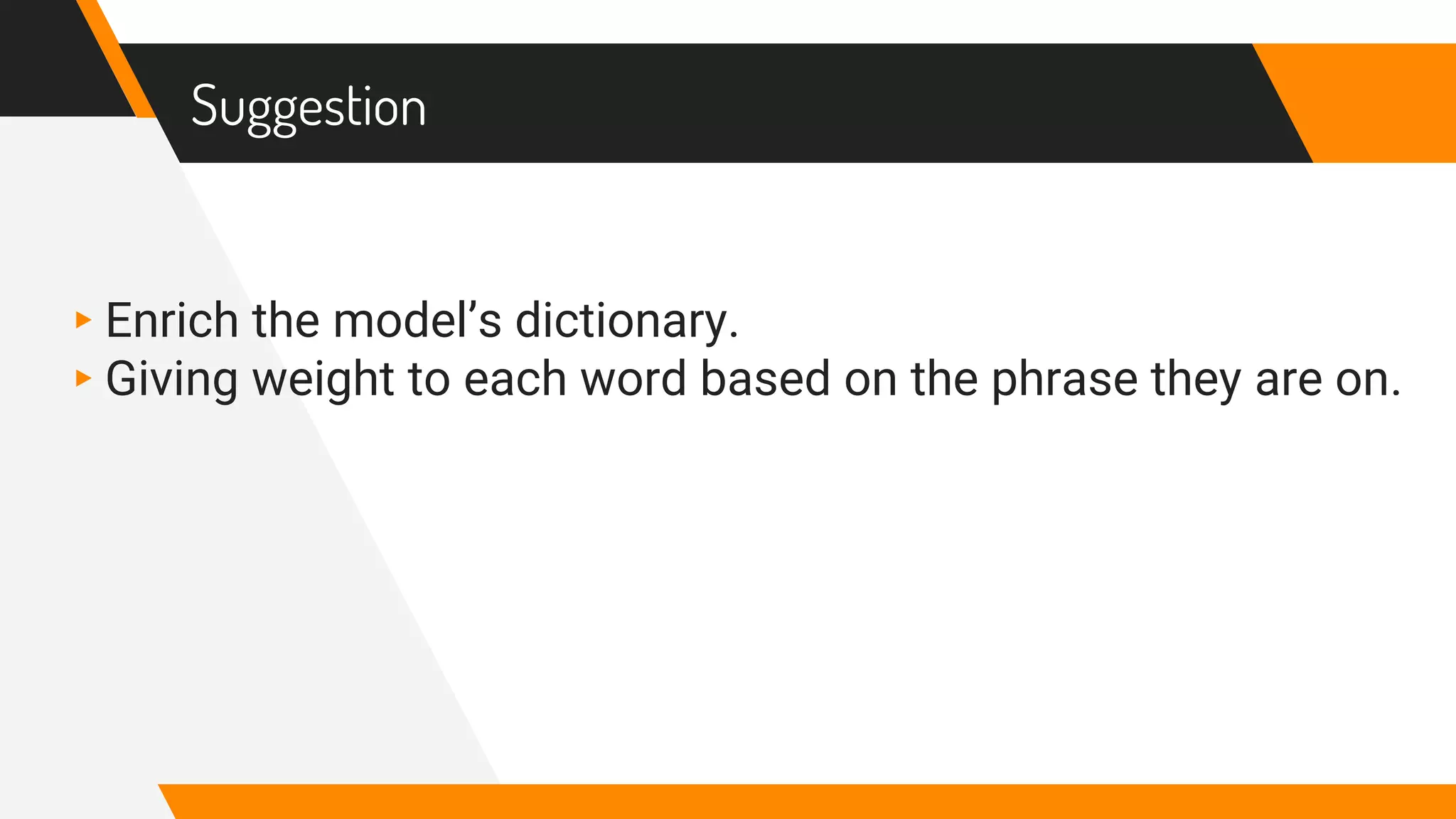 Suggestion
▸Enrich the model’s dictionary.
▸Giving weight to each word based on the phrase they are on.
 