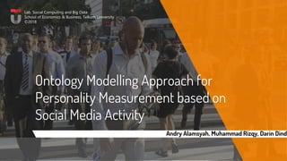 Ontology Modelling Approach for
Personality Measurement based on
Social Media Activity
Lab. Social Computing and Big Data
School of Economics & Business, Telkom University
©2018
Andry Alamsyah, Muhammad Rizqy, Darin Dindi
 