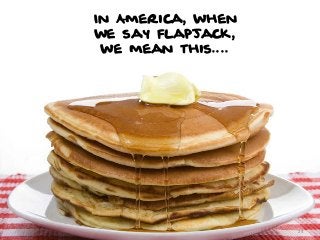 In America, when
we say flapjack,
we mean this....

24

 