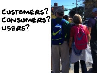 Customers?
Consumers?
Users?

 