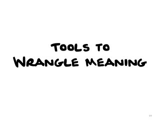 Tools to
Wrangle Meaning

39

 