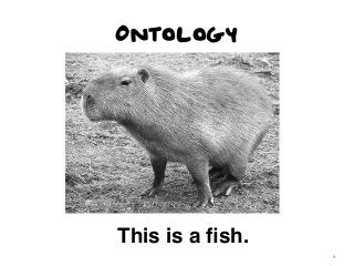 Ontology

This is a ﬁsh.
6

 