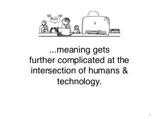 ...meaning gets
further complicated at the
intersection of humans &
technology.

8

 