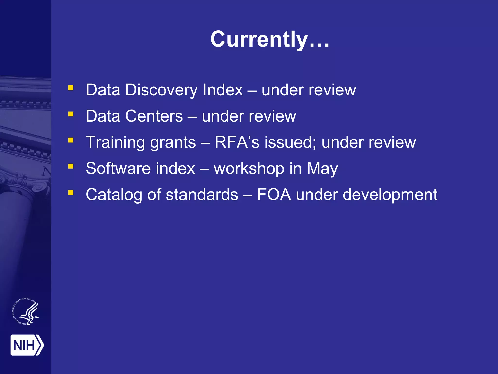Currently…
 Data Discovery Index – under review
 Data Centers – under review
 Training grants – RFA’s issued; under review
 Software index – workshop in May
 Catalog of standards – FOA under development
 