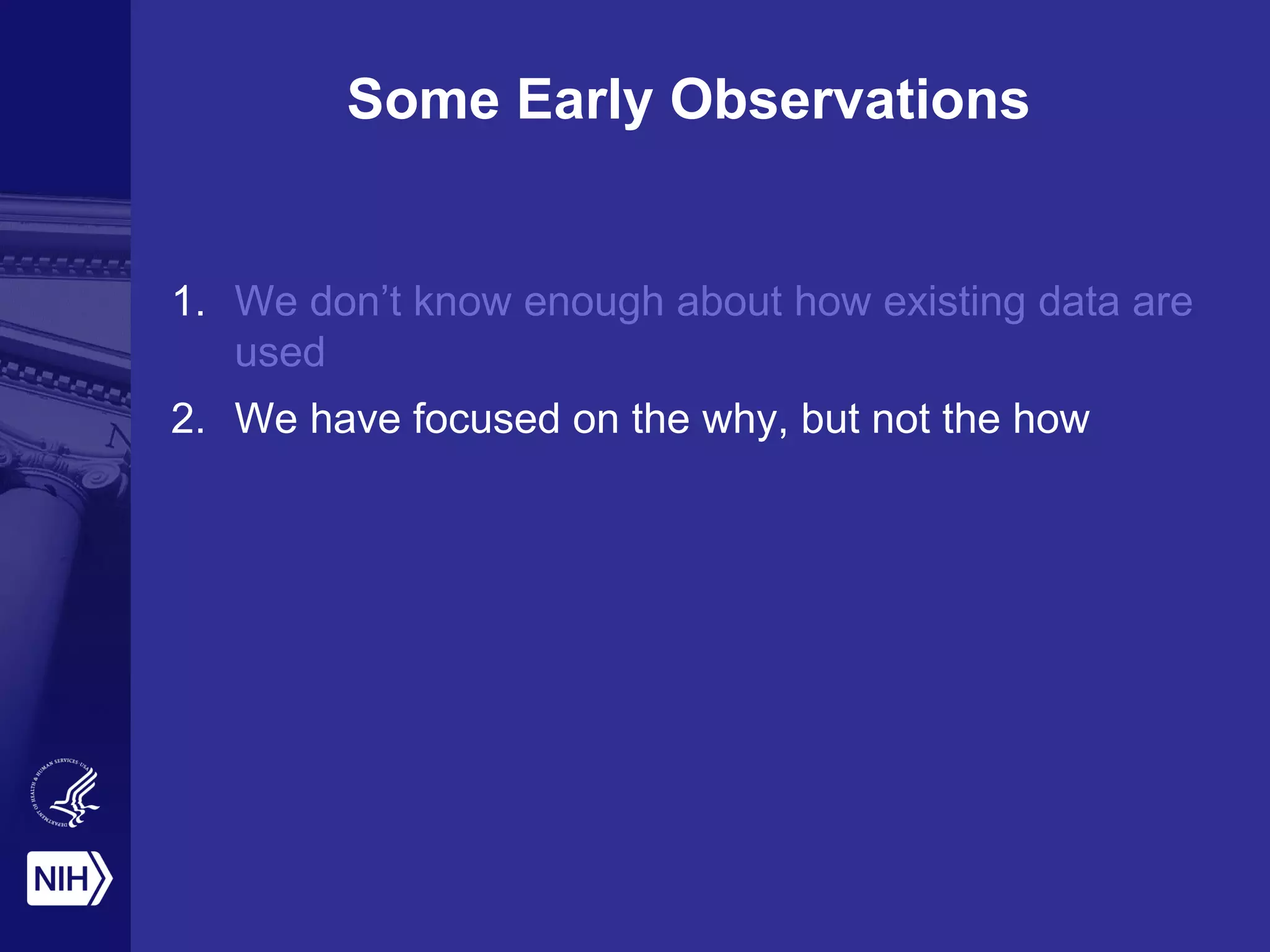 Some Early Observations
1. We don’t know enough about how existing data are
used
2. We have focused on the why, but not the how
 