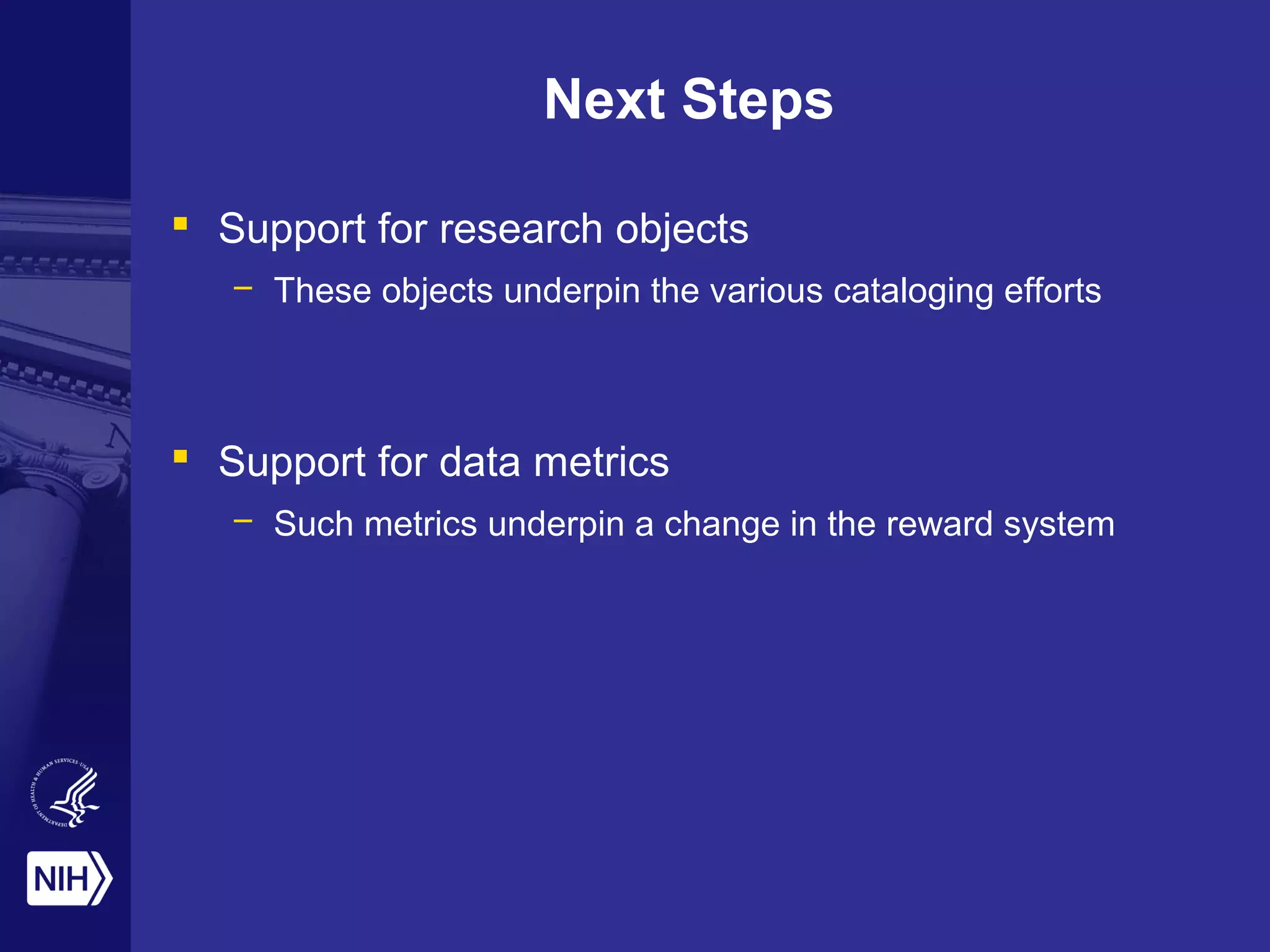 Next Steps
 Support for research objects
– These objects underpin the various cataloging efforts
 Support for data metrics
– Such metrics underpin a change in the reward system
 