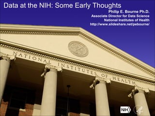 Data at the NIH: Some Early Thoughts
Philip E. Bourne Ph.D.
Associate Director for Data Science
National Institutes of Health
http://www.slideshare.net/pebourne/
 