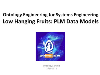 Ontology Engineering for Systems Engineering
Low Hanging Fruits: PLM Data Models




                  Ontology Summit
                    2-feb-2012
 