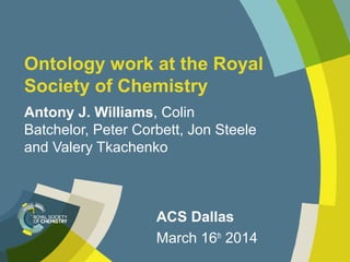 Ontology work at the Royal
Society of Chemistry
Antony J. Williams, Colin
Batchelor, Peter Corbett, Jon Steele
and Valery Tkachenko
ACS Dallas
March 16th
2014
 