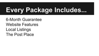 Every Package Includes...
6-Month Guarantee
Website Features
Local Listings
The Post Place
 