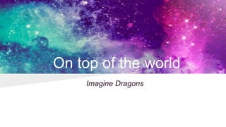 On top of the world
Imagine Dragons
 