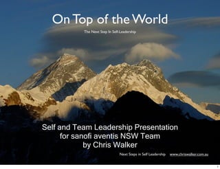On Top of the World
           The Next Step In Self-Leadership




Self and Team Leadership Presentation
      for sanofi aventis NSW Team
             by Chris Walker
                                Next Steps in Self Leadership www.chriswalker.com.au
              The Next Step in Self Leadership - chriswalker.com.au

                                                                                       1
 