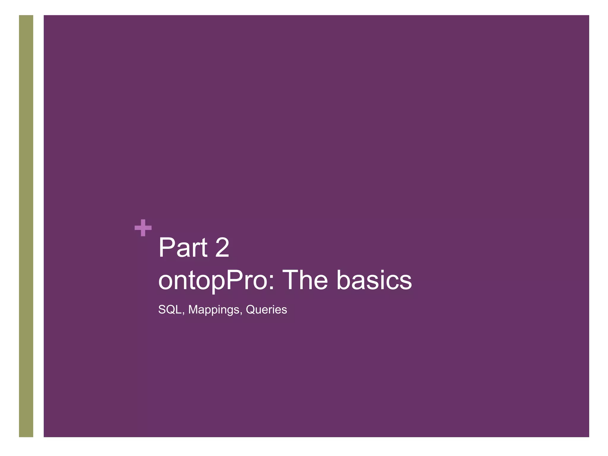 +
Part 2
ontopPro: The basics
SQL, Mappings, Queries
 