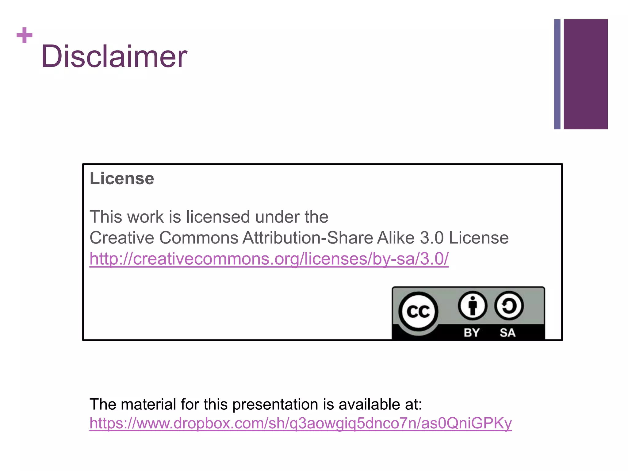 +
Disclaimer
License
This work is licensed under the
Creative Commons Attribution-Share Alike 3.0 License
http://creativecommons.org/licenses/by-sa/3.0/
The material for this presentation is available at:
https://www.dropbox.com/sh/q3aowgiq5dnco7n/as0QniGPKy
 