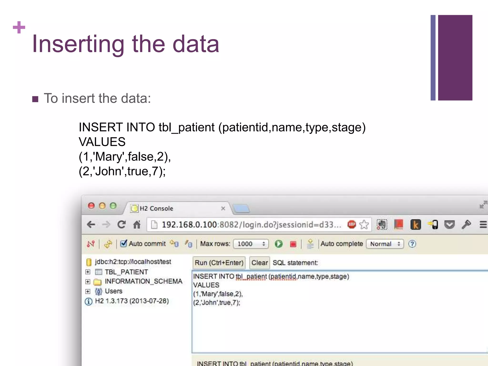 +
Inserting the data
 To insert the data:
INSERT INTO tbl_patient (patientid,name,type,stage)
VALUES
(1,'Mary',false,2),
(2,'John',true,7);
 