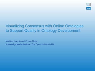 Visualizing Consensus with Online Ontologies to Support Quality in Ontology Development Mathieu d’Aquin and Enrico Motta Knowledge Media Institute, The Open University,UK 