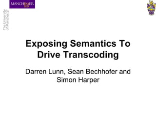 Exposing Semantics To Drive Transcoding Darren Lunn, Sean Bechhofer and Simon Harper 