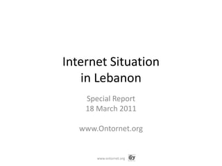 Internet Situation in Lebanon Special Report  18 March 2011 www.Ontornet.org www.ontornet.org 