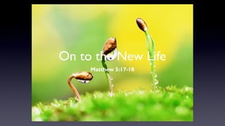 On to the New Life
Matthew 5:17-18

 