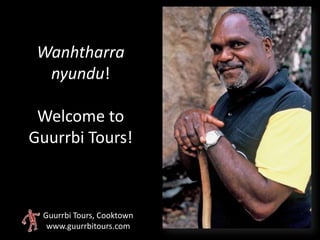 Wanhtharra
  nyundu!

 Welcome to
Guurrbi Tours!



 Guurrbi Tours, Cooktown
  www.guurrbitours.com
 