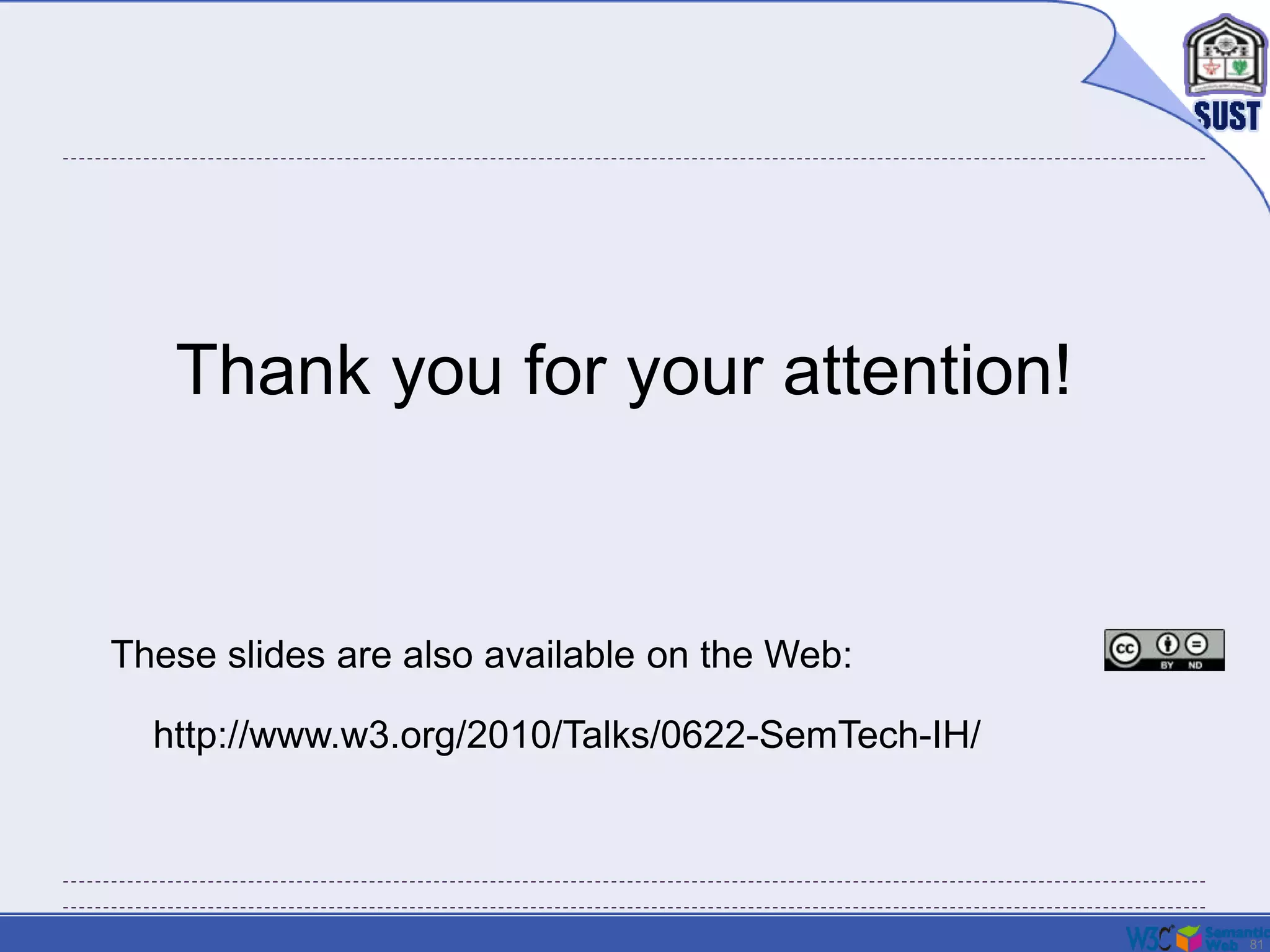 81
Thank you for your attention!
These slides are also available on the Web:
http://www.w3.org/2010/Talks/0622-SemTech-IH/
 