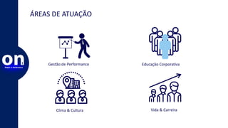ÁREAS DE ATUAÇÃO
Gestão de Performance Educação Corporativa
Clima & Cultura Vida & Carreira
 