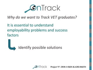 Project N°: 2018-1-SK01-KA202-046331
Why do we want to Track VET graduates?
It is essential to understand
employability pr...