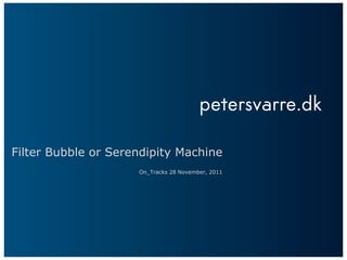 Filter Bubble or Serendipity Machine On_Tracks 28 November, 2011 