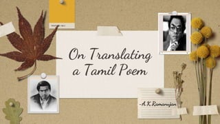 On Translating
a Tamil Poem
-A.K.Ramanujan
 