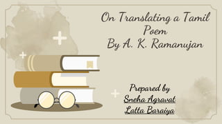 On Translating a Tamil
Poem
By A. K. Ramanujan
Prepared by
Sneha Agravat
Latta Baraiya
 