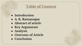 Table of Content
● Introduction
● A. K. Ramanujan
● Abstract of article
● Key Arguments
● Analysis
● Outcome of Article
● ...