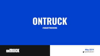 ONTRUCK#SMARTTRUCKING
@ontruckcom
May 2019
 
