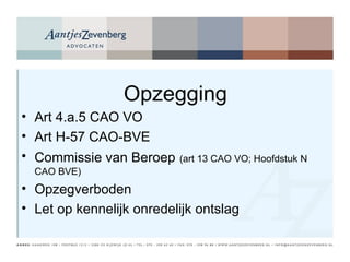 Opzegging Art 4.a.5 CAO VO Art H-57 CAO-BVE Commissie van Beroep   (art 13 CAO VO; Hoofdstuk N CAO BVE) Opzegverboden Let op kennelijk onredelijk ontslag 