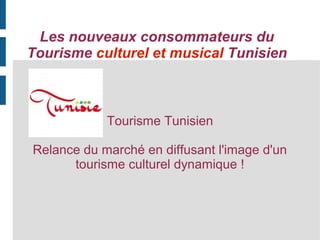 Les nouveaux consommateurs du
Tourisme culturel et musical Tunisien

Tourisme Tunisien
Relance du marché en diffusant l'image d'un
tourisme culturel dynamique !

 