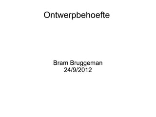 Ontwerpbehoefte




  Bram Bruggeman
     24/9/2012
 