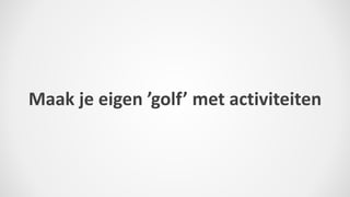 Maak je eigen ’golf’ met activiteiten
 