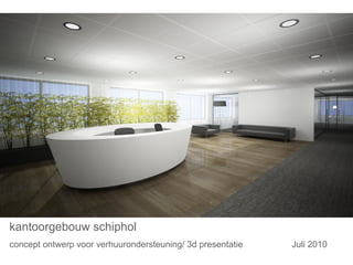 kantoorgebouw schiphol
concept ontwerp voor verhuurondersteuning/ 3d presentatie   Juli 2010
 