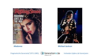 Madonna Michael Jackson
Pragmatische Generatie(°1971-1985) Invloeden tijdens de tienerjaren
 