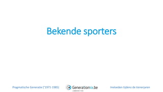Bekende sporters
Pragmatische Generatie (°1971-1985) Invloeden tijdens de tienerjaren
 